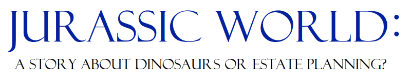 Jurassic World and Estate Planning